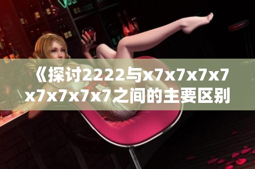 《探讨2222与x7x7x7x7x7x7x7x7之间的主要区别与应用》
