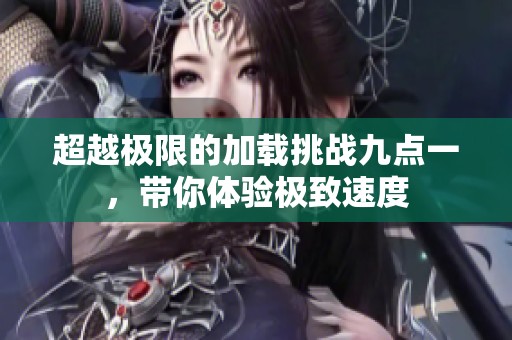 超越极限的加载挑战九点一，带你体验极致速度
