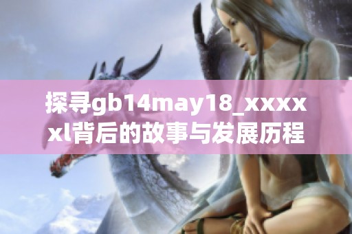 探寻gb14may18_xxxxxl背后的故事与发展历程