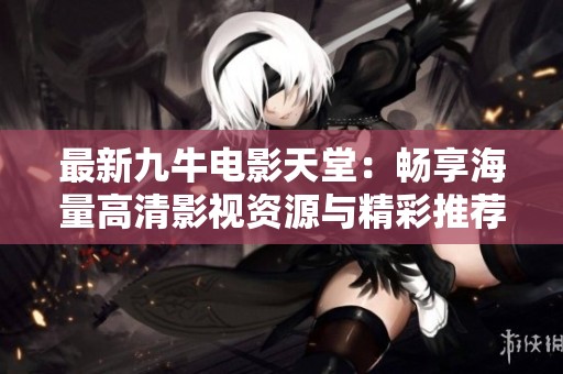 最新九牛电影天堂：畅享海量高清影视资源与精彩推荐