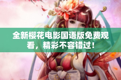 全新樱花电影国语版免费观看，精彩不容错过！
