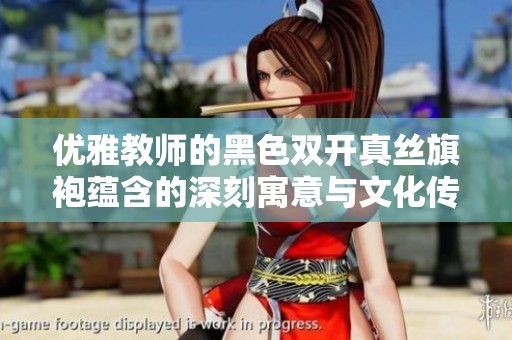 优雅教师的黑色双开真丝旗袍蕴含的深刻寓意与文化传承