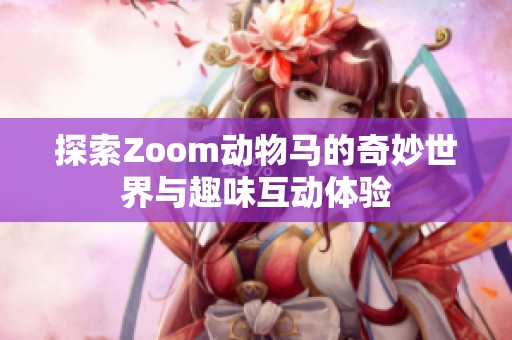 探索Zoom动物马的奇妙世界与趣味互动体验