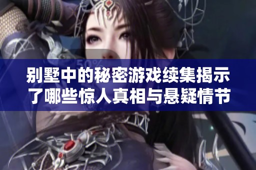 别墅中的秘密游戏续集揭示了哪些惊人真相与悬疑情节