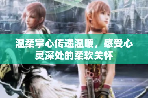 温柔掌心传递温暖，感受心灵深处的柔软关怀