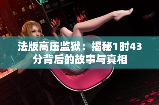 法版高压监狱：揭秘1时43分背后的故事与真相