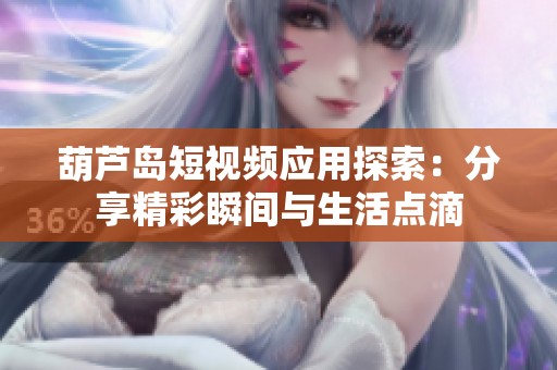 葫芦岛短视频应用探索：分享精彩瞬间与生活点滴