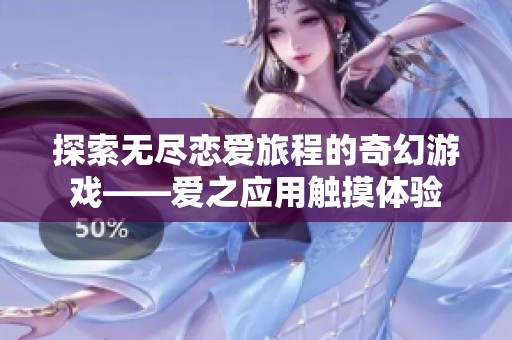 探索无尽恋爱旅程的奇幻游戏——爱之应用触摸体验