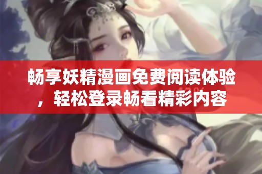 畅享妖精漫画免费阅读体验，轻松登录畅看精彩内容