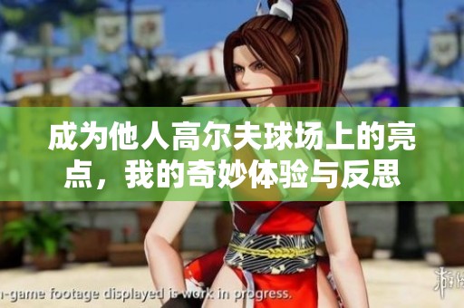 成为他人高尔夫球场上的亮点，我的奇妙体验与反思