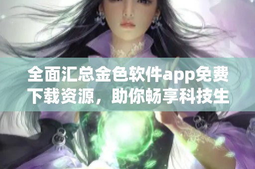 全面汇总金色软件app免费下载资源，助你畅享科技生活