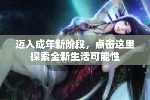 迈入成年新阶段，点击这里探索全新生活可能性