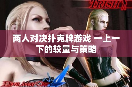 两人对决扑克牌游戏 一上一下的较量与策略