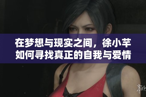 在梦想与现实之间，徐小芊如何寻找真正的自我与爱情