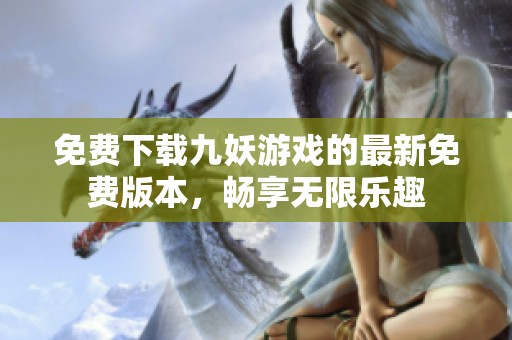免费下载九妖游戏的最新免费版本，畅享无限乐趣