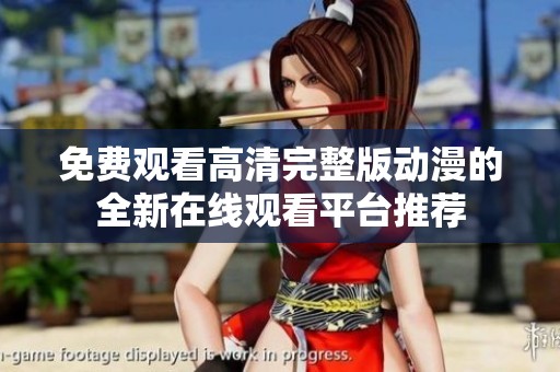 免费观看高清完整版动漫的全新在线观看平台推荐