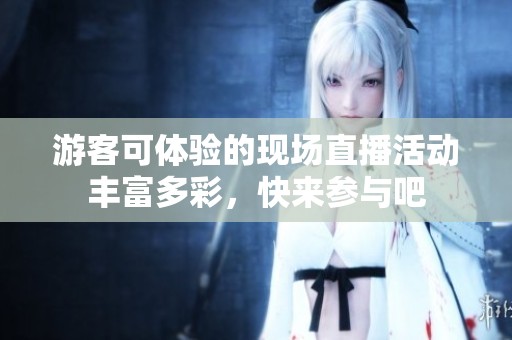 游客可体验的现场直播活动丰富多彩，快来参与吧