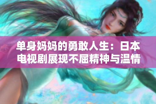 单身妈妈的勇敢人生：日本电视剧展现不屈精神与温情生活