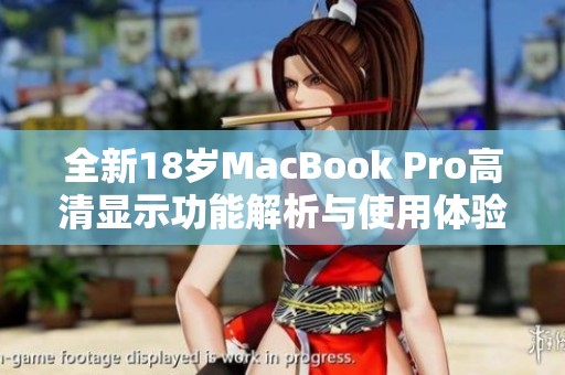 全新18岁MacBook Pro高清显示功能解析与使用体验分享