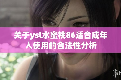 关于ysl水蜜桃86适合成年人使用的合法性分析