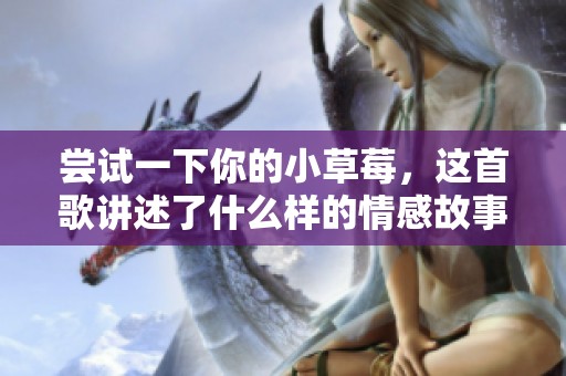 尝试一下你的小草莓，这首歌讲述了什么样的情感故事