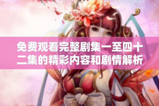 免费观看完整剧集一至四十二集的精彩内容和剧情解析