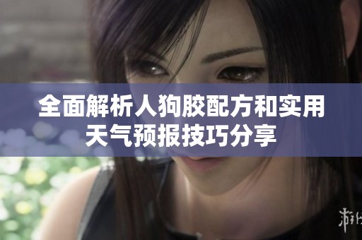 全面解析人狗胶配方和实用天气预报技巧分享