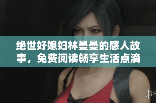 绝世好媳妇林曼曼的感人故事，免费阅读畅享生活点滴