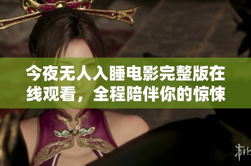 今夜无人入睡电影完整版在线观看，全程陪伴你的惊悚之旅