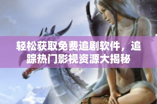 轻松获取免费追剧软件，追踪热门影视资源大揭秘
