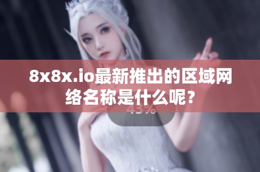 8x8x.io最新推出的区域网络名称是什么呢？