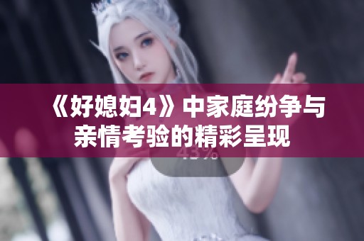 《好媳妇4》中家庭纷争与亲情考验的精彩呈现