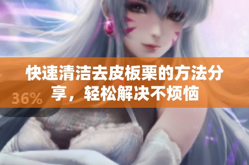 快速清洁去皮板栗的方法分享，轻松解决不烦恼