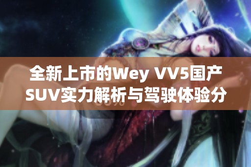 全新上市的Wey VV5国产SUV实力解析与驾驶体验分享