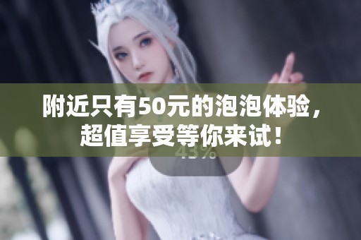 附近只有50元的泡泡体验，超值享受等你来试！