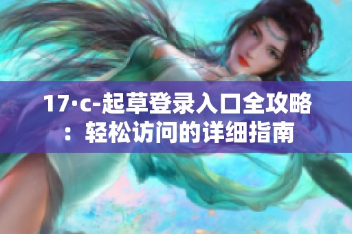17·c-起草登录入口全攻略：轻松访问的详细指南