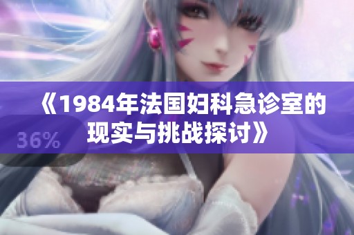 《1984年法国妇科急诊室的现实与挑战探讨》