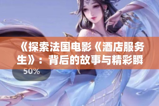 《探索法国电影《酒店服务生》：背后的故事与精彩瞬间》