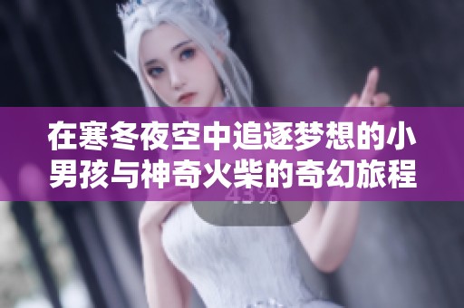 在寒冬夜空中追逐梦想的小男孩与神奇火柴的奇幻旅程