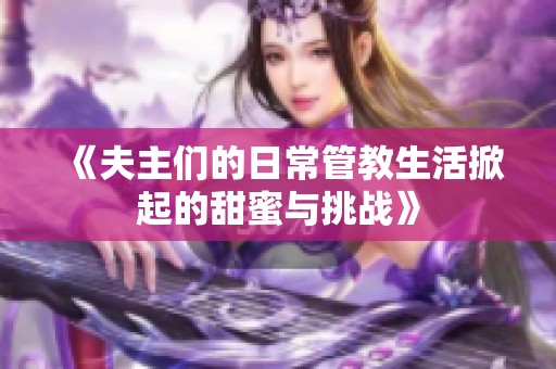 《夫主们的日常管教生活掀起的甜蜜与挑战》