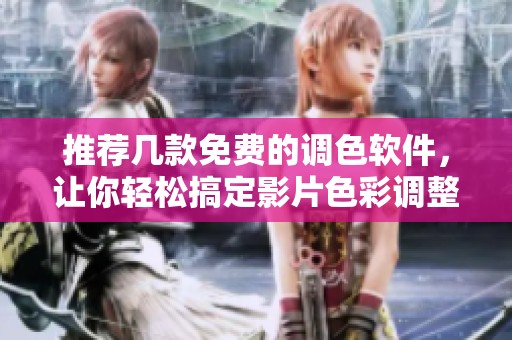 推荐几款免费的调色软件，让你轻松搞定影片色彩调整