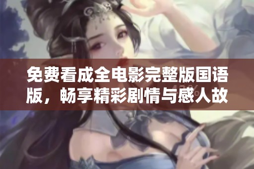 免费看成全电影完整版国语版，畅享精彩剧情与感人故事