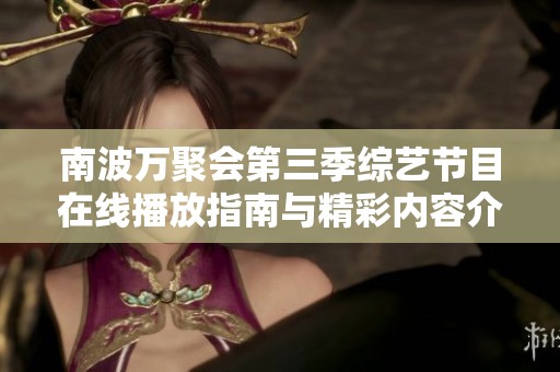 南波万聚会第三季综艺节目在线播放指南与精彩内容介绍
