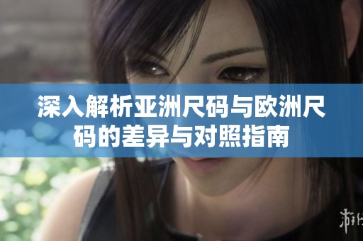 深入解析亚洲尺码与欧洲尺码的差异与对照指南
