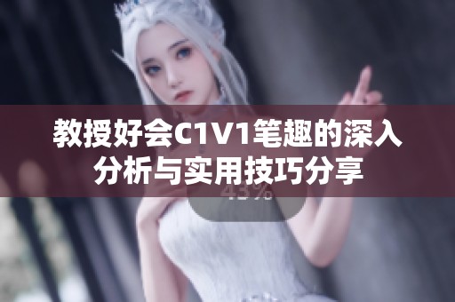 教授好会C1V1笔趣的深入分析与实用技巧分享