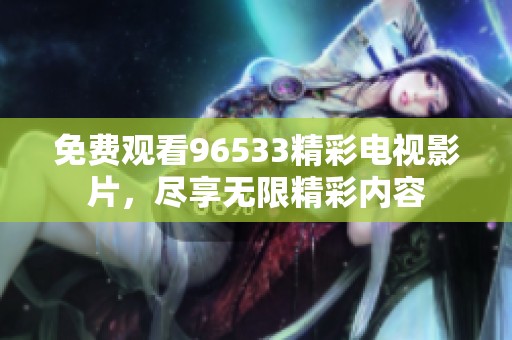 免费观看96533精彩电视影片，尽享无限精彩内容