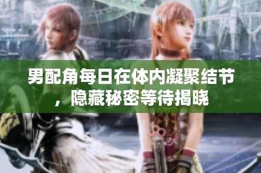 男配角每日在体内凝聚结节，隐藏秘密等待揭晓