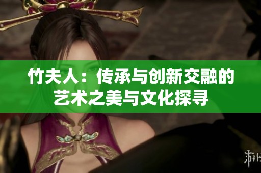 竹夫人：传承与创新交融的艺术之美与文化探寻