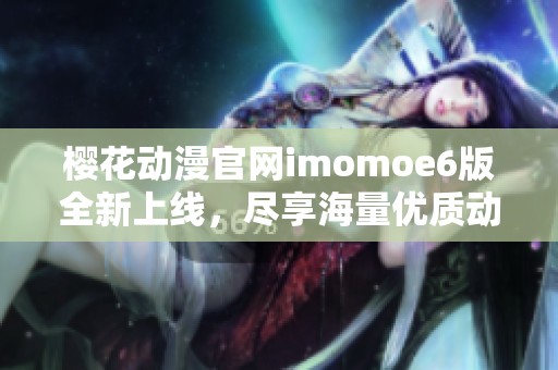 樱花动漫官网imomoe6版全新上线，尽享海量优质动漫资源