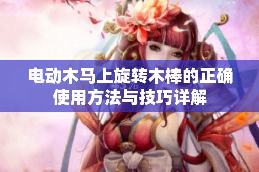 电动木马上旋转木棒的正确使用方法与技巧详解
